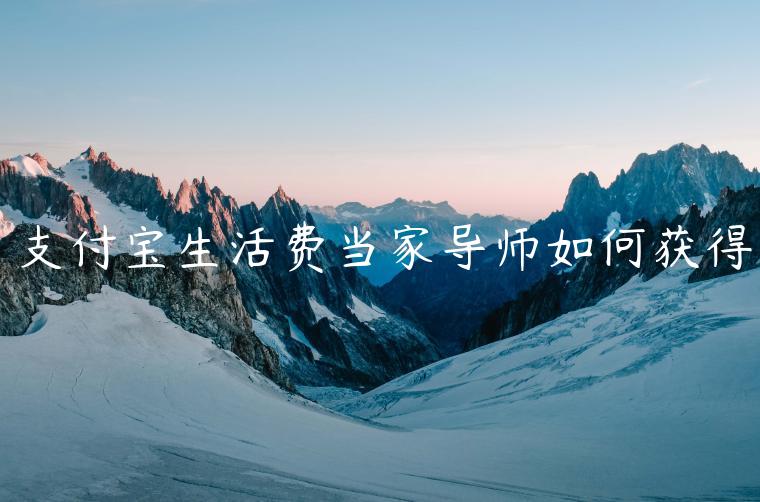 支付寶生活費(fèi)當(dāng)家導(dǎo)師如何獲得